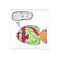 A square art print featuring a colorful cartoon fish with a speech bubble that reads, 'IF YOU HAVE A PROBLEM WITH ME, WRITE IT ON A PIECE OF PAPER AND SHOVE IT UP YOUR ARSE.' The print is shown on a white background with a thin gray border.