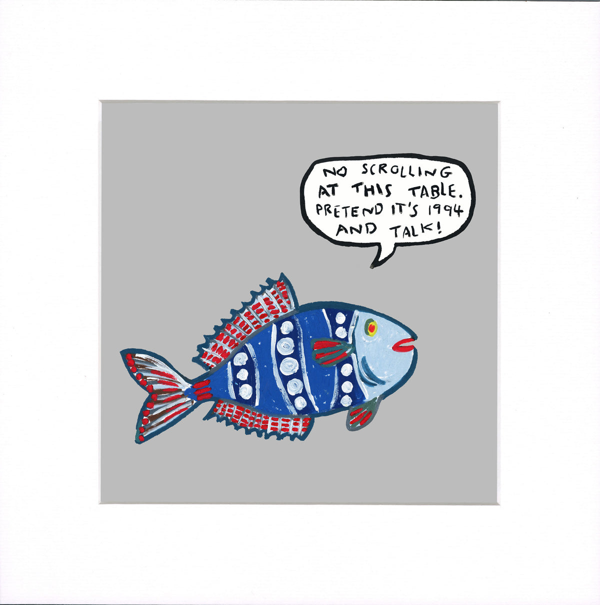 A square art print featuring a stylized blue fish with red and white striped fins and a speech bubble that reads, 'NO SCROLLING AT THIS TABLE, PRETEND IT'S 1994 AND TALK!' on a grey background.