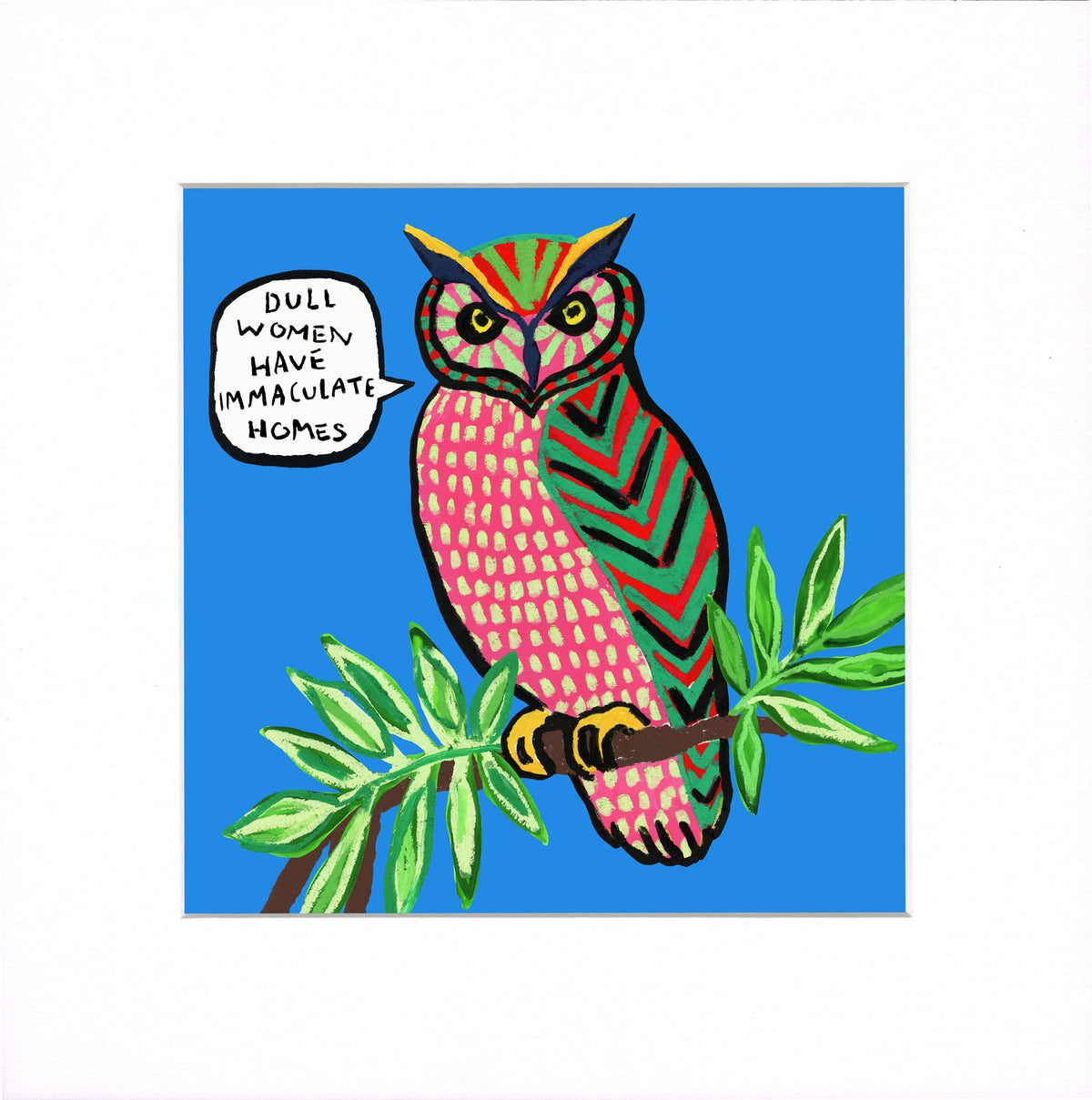 A square art print featuring a stylized owl perched on a leafy branch against a bright blue background. The owl has pink, green, and red patterned feathers and a speech bubble that reads, 'DULL WOMEN HAVE IMMACULATE HOMES.